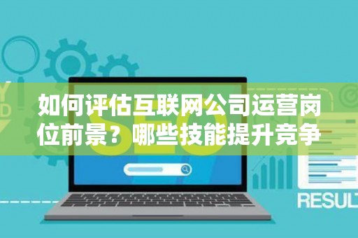 如何评估互联网公司运营岗位前景？哪些技能提升竞争力秘诀？