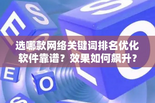 选哪款网络关键词排名优化软件靠谱？效果如何飙升？