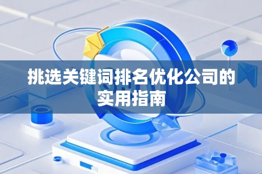 挑选关键词排名优化公司的实用指南