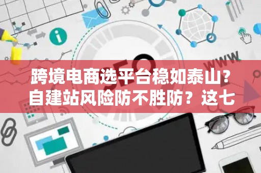 跨境电商选平台稳如泰山？自建站风险防不胜防？这七招破解困局！
