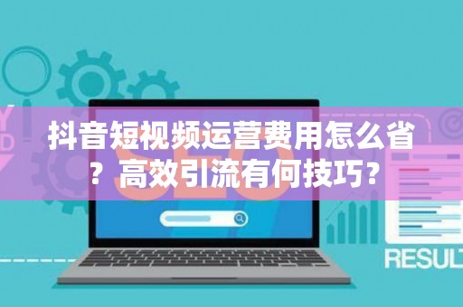 抖音短视频运营费用怎么省？高效引流有何技巧？