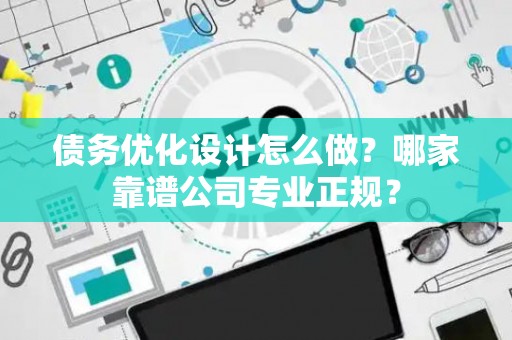 债务优化设计怎么做？哪家靠谱公司专业正规？