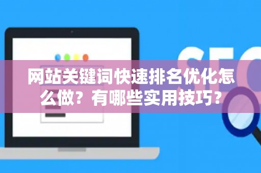 网站关键词快速排名优化怎么做？有哪些实用技巧？