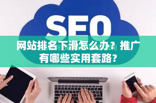 网站排名下滑怎么办？推广有哪些实用套路？