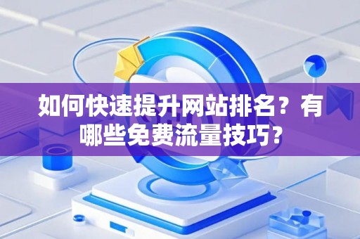 如何快速提升网站排名？有哪些免费流量技巧？