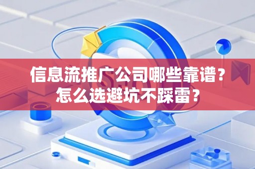 信息流推广公司哪些靠谱？怎么选避坑不踩雷？