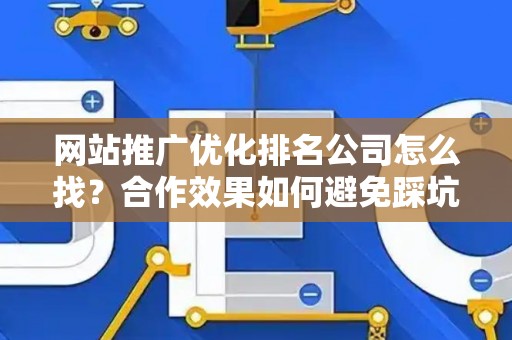 网站推广优化排名公司怎么找？合作效果如何避免踩坑？