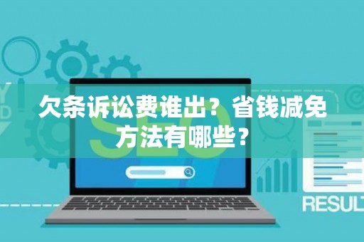欠条诉讼费谁出？省钱减免方法有哪些？