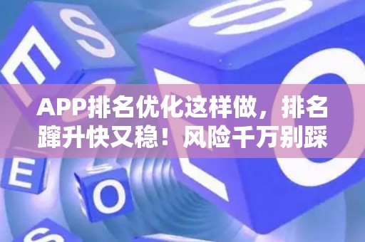 APP排名优化这样做,排名蹿升快又稳!风险千万别踩坑 APP排名优化这样做,排名蹿升快又稳!风险千万别踩坑