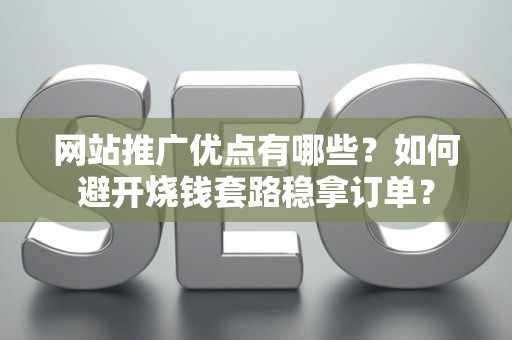 网站推广优点有哪些?如何避开烧钱套路稳拿订单? 网站推广优点有哪些?如何避开烧钱套路稳拿订单?