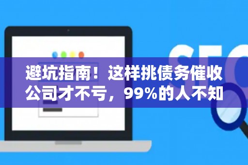 避坑指南！这样挑债务催收公司才不亏，99%的人不知道
