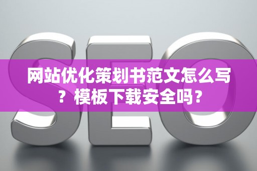 网站优化策划书范文怎么写？模板下载安全吗？