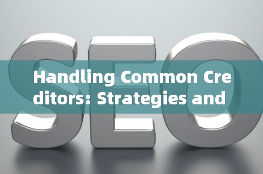 Handling Common Creditors: Strategies and Legal Risks
