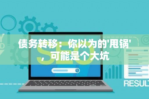 债务转移:你以为的'甩锅',可能是个大坑 债务转移:你以为的'甩锅',可能是个大坑