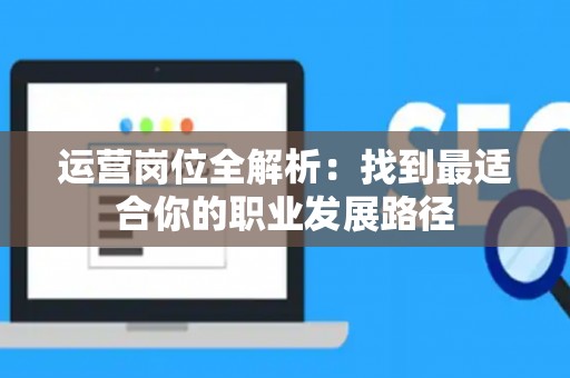 运营岗位全解析：找到最适合你的职业发展路径